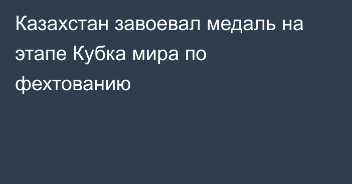 Казахстан завоевал медаль на этапе Кубка мира по фехтованию