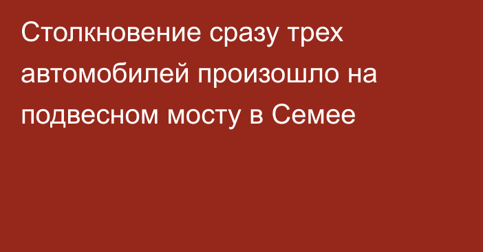 Столкновение сразу трех автомобилей произошло на подвесном мосту в Семее