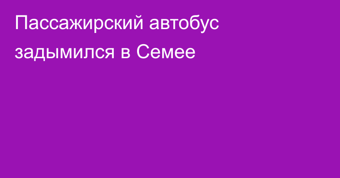 Пассажирский автобус задымился в Семее