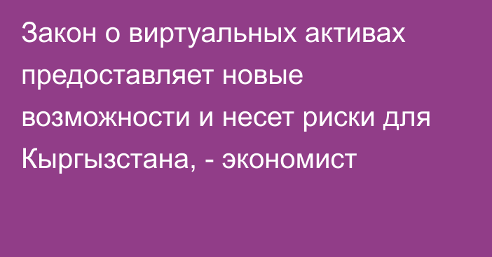 Закон о виртуальных активах предоставляет новые возможности и  несет риски для Кыргызстана, - экономист