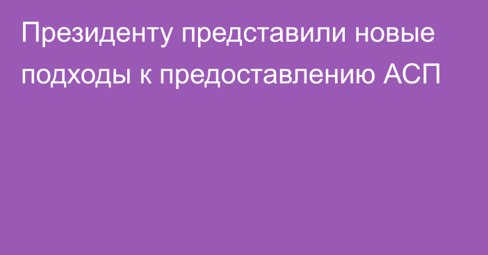 Президенту представили новые подходы к предоставлению АСП