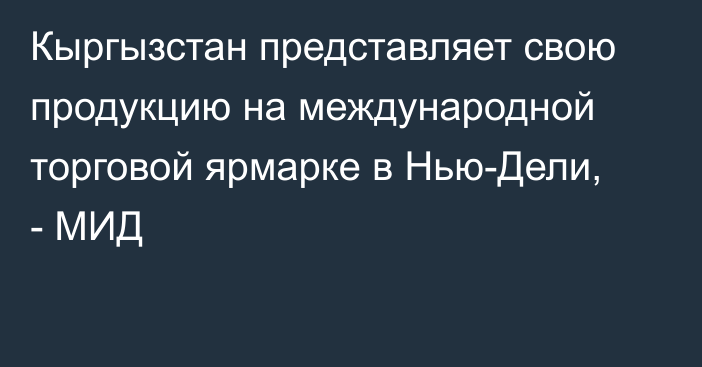 Кыргызстан представляет свою продукцию на международной торговой ярмарке в Нью-Дели, - МИД