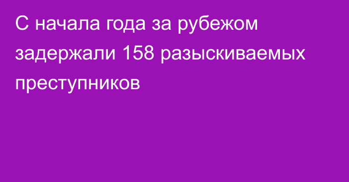 С начала года за рубежом задержали 158 разыскиваемых преступников