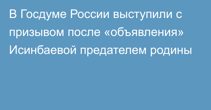 В Госдуме России выступили с призывом после «объявления» Исинбаевой предателем родины