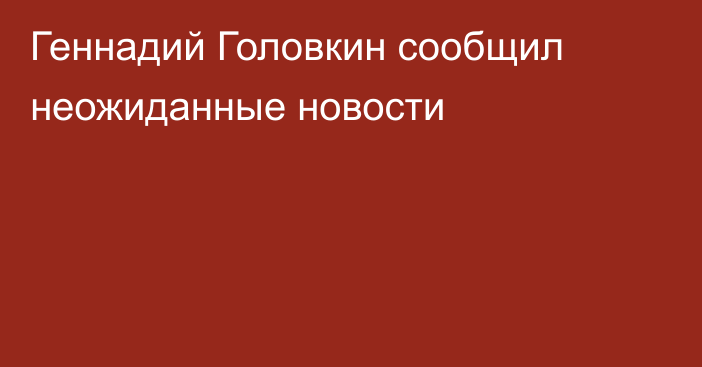 Геннадий Головкин сообщил неожиданные новости