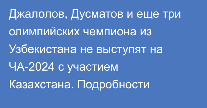 Джалолов, Дусматов и еще три олимпийских чемпиона из Узбекистана не выступят на ЧА-2024 с участием Казахстана. Подробности