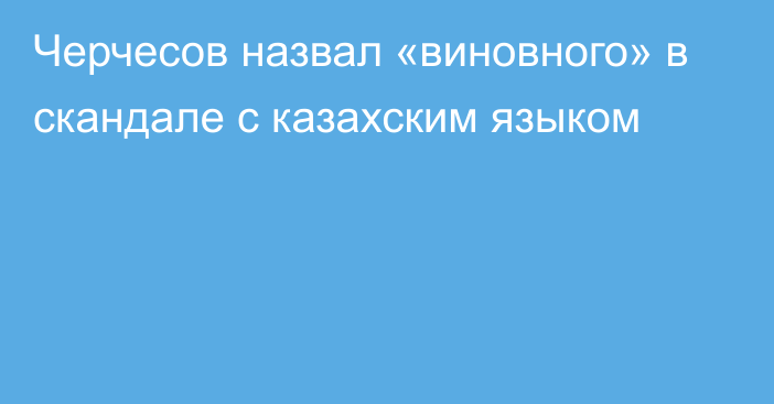 Черчесов назвал «виновного» в скандале с казахским языком