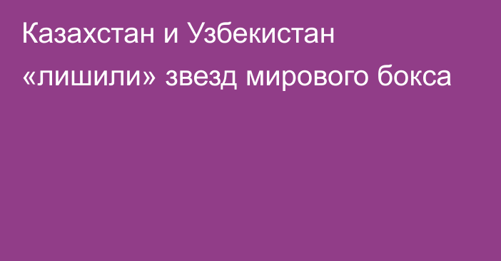 Казахстан и Узбекистан «лишили» звезд мирового бокса