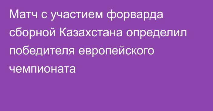 Матч с участием форварда сборной Казахстана определил победителя европейского чемпионата