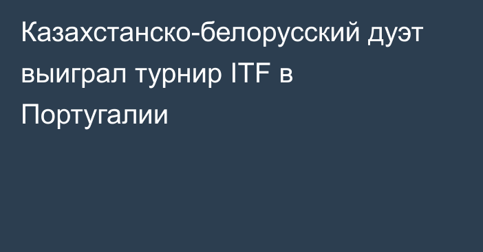 Казахстанско-белорусский дуэт выиграл турнир ITF в Португалии