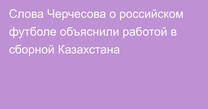 Слова Черчесова о российском футболе объяснили работой в сборной Казахстана