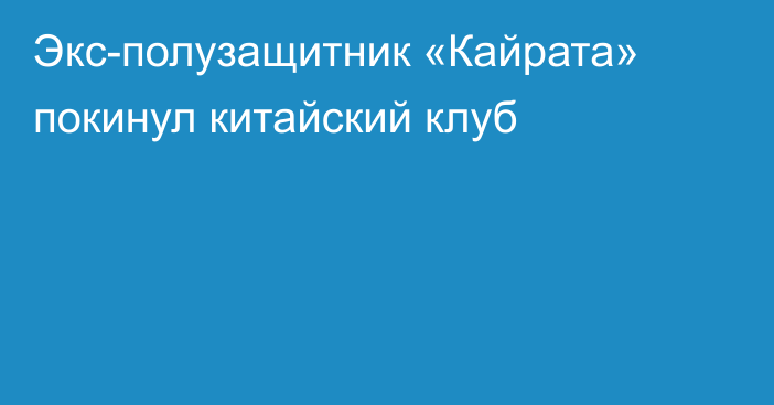 Экс-полузащитник «Кайрата» покинул китайский клуб