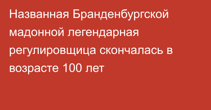 Названная Бранденбургской мадонной легендарная регулировщица скончалась в возрасте 100 лет