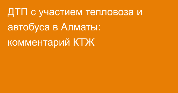 ДТП с участием тепловоза и автобуса в Алматы: комментарий КТЖ