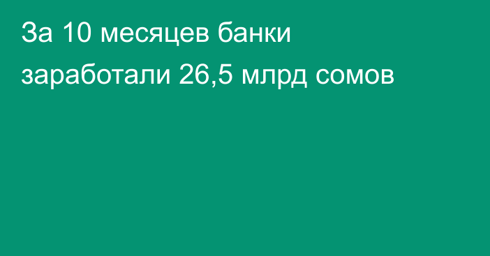 За 10 месяцев банки заработали 26,5 млрд сомов