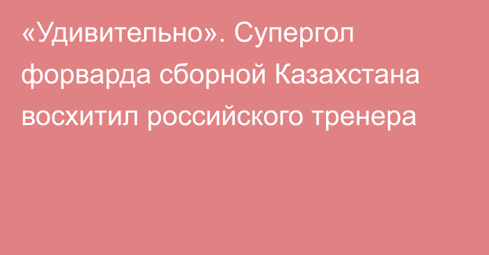 «Удивительно». Супергол форварда сборной Казахстана восхитил российского тренера