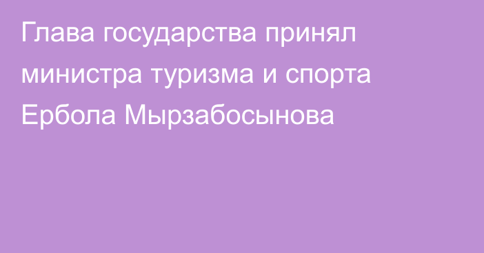 Глава государства принял министра туризма и спорта Ербола Мырзабосынова