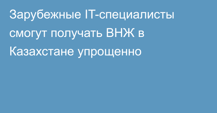 Зарубежные IT-специалисты смогут получать ВНЖ в Казахстане упрощенно