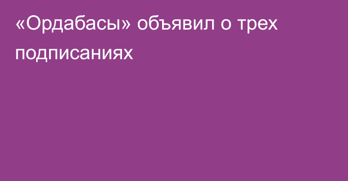 «Ордабасы» объявил о трех подписаниях