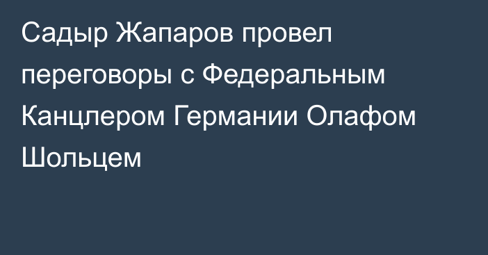 Садыр Жапаров провел переговоры с Федеральным Канцлером Германии Олафом Шольцем