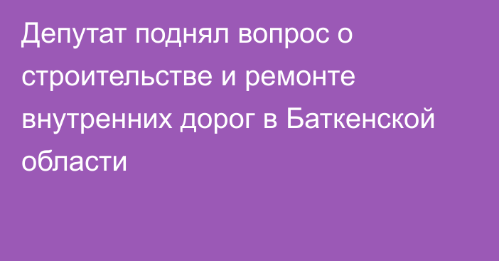 Депутат поднял вопрос о строительстве и ремонте внутренних дорог в Баткенской области