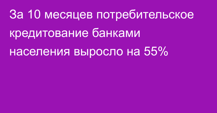 За 10 месяцев потребительское кредитование банками населения выросло на 55%