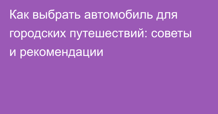 Как выбрать автомобиль для городских путешествий: советы и рекомендации