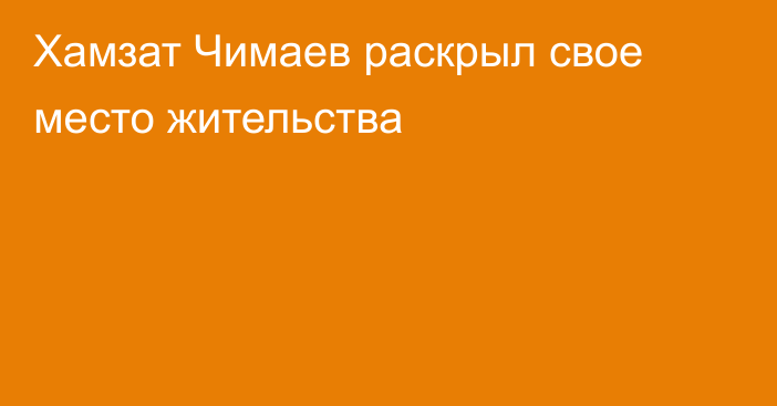 Хамзат Чимаев раскрыл свое место жительства