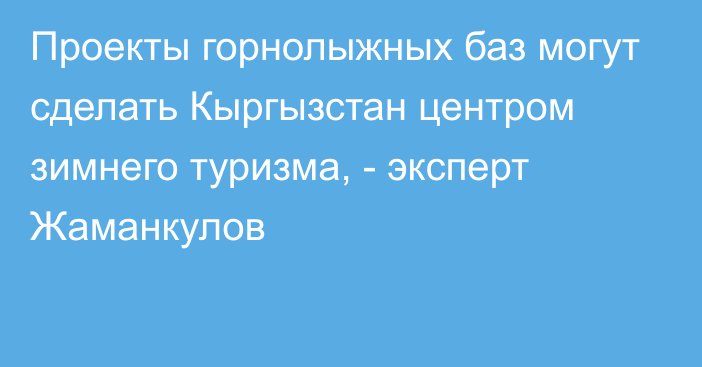 Проекты горнолыжных баз могут сделать Кыргызстан центром зимнего туризма, - эксперт Жаманкулов