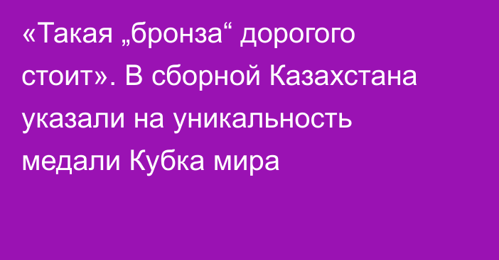 «Такая „бронза“ дорогого стоит». В сборной Казахстана указали на уникальность медали Кубка мира