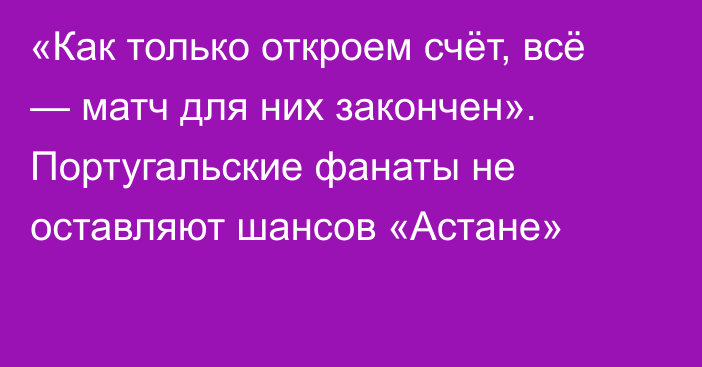 «Как только откроем счёт, всё — матч для них закончен». Португальские фанаты не оставляют шансов «Астане»