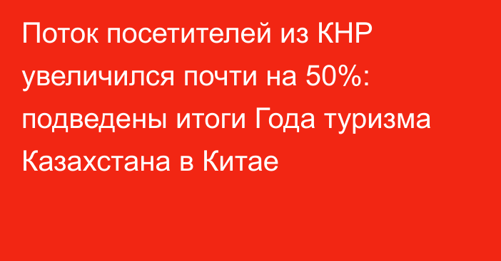 Поток посетителей из КНР увеличился почти на 50%: подведены итоги Года туризма Казахстана в Китае