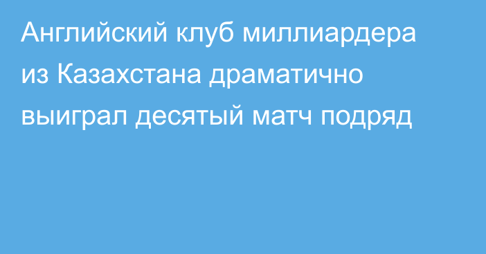 Английский клуб миллиардера из Казахстана драматично выиграл десятый матч подряд