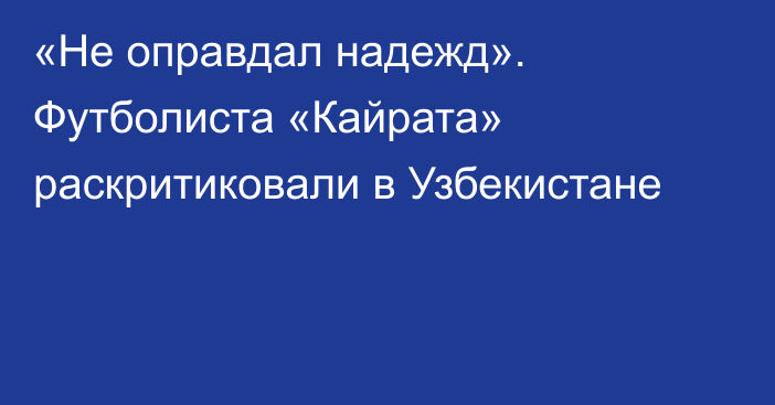 «Не оправдал надежд». Футболиста «Кайрата» раскритиковали в Узбекистане