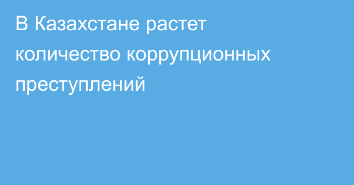 В Казахстане растет количество коррупционных преступлений