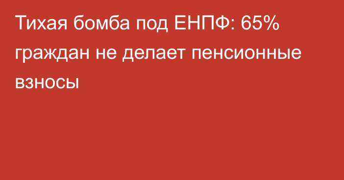 Тихая бомба под ЕНПФ: 65% граждан не делает пенсионные взносы