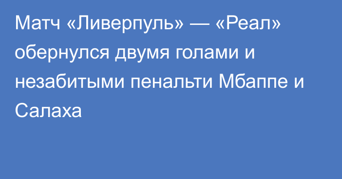 Матч «Ливерпуль» — «Реал» обернулся двумя голами и незабитыми пенальти Мбаппе и Салаха