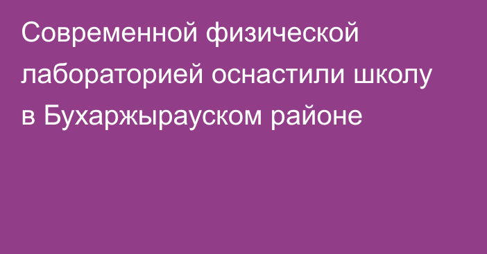 Современной физической лабораторией оснастили школу в Бухаржырауском районе