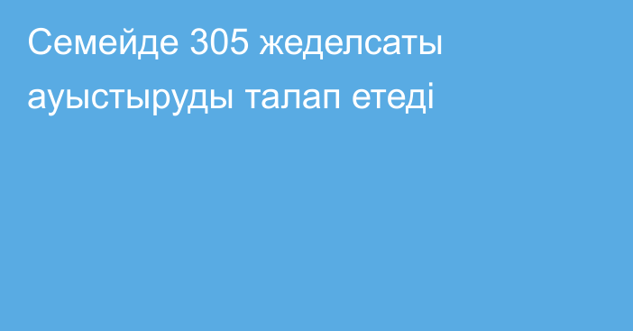 Семейде 305 жеделсаты ауыстыруды талап етеді