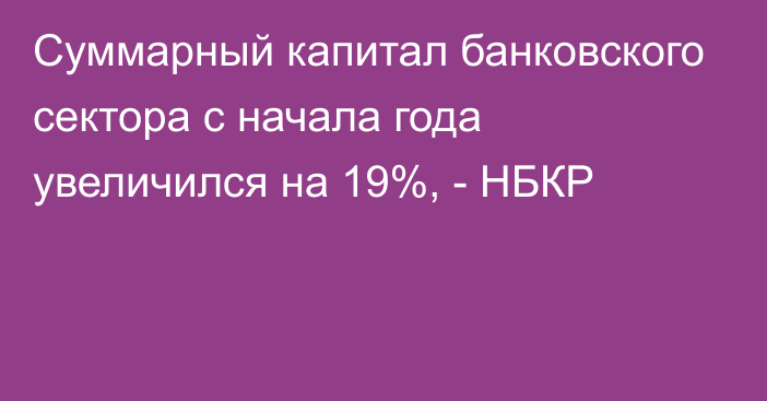 Суммарный капитал банковского сектора с начала года увеличился на 19%, - НБКР