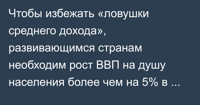 Чтобы избежать «ловушки среднего дохода», развивающимся странам необходим рост ВВП на душу населения более чем на 5% в год, - Всемирный банк