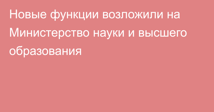 Новые функции возложили на Министерство науки и высшего образования