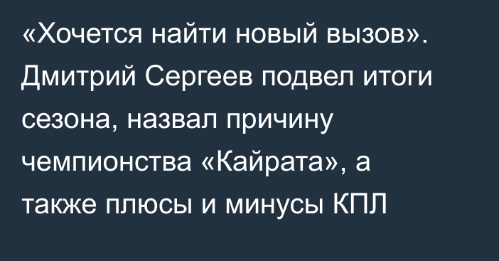 «Хочется найти новый вызов». Дмитрий Сергеев подвел итоги сезона, назвал причину чемпионства «Кайрата», а также плюсы и минусы КПЛ