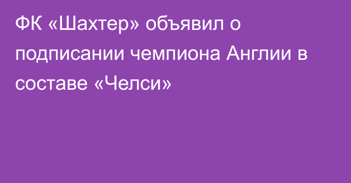 ФК «Шахтер» объявил о подписании чемпиона Англии в составе «Челси»