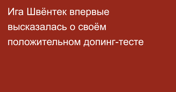 Ига Швёнтек впервые высказалась о своём положительном допинг-тесте