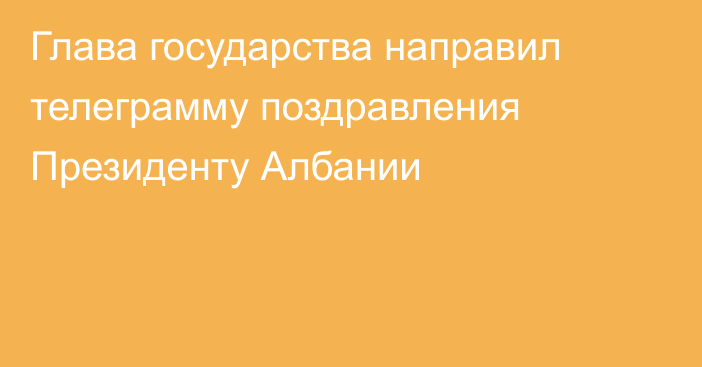 Глава государства направил телеграмму поздравления Президенту Албании