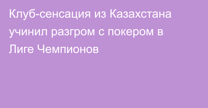 Клуб-сенсация из Казахстана учинил разгром с покером в Лиге Чемпионов