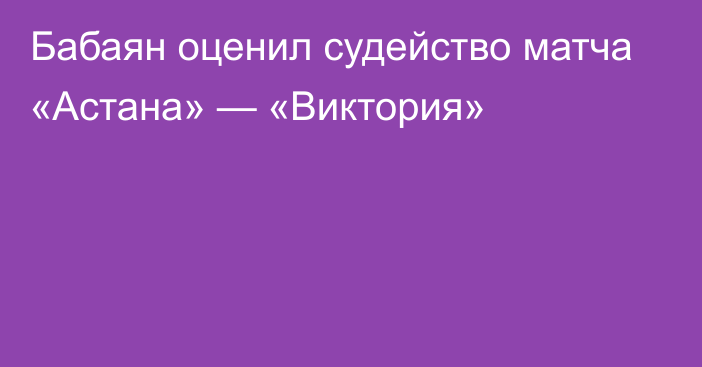 Бабаян оценил судейство матча «Астана» — «Виктория»