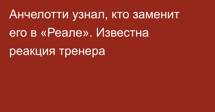 Анчелотти узнал, кто заменит его в «Реале». Известна реакция тренера