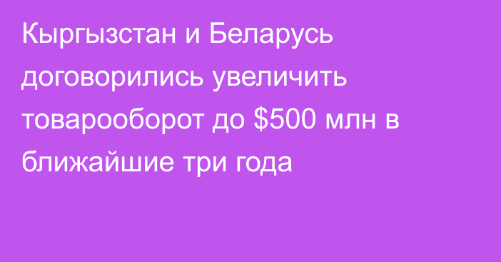 Кыргызстан и Беларусь договорились увеличить товарооборот до $500 млн в ближайшие три года